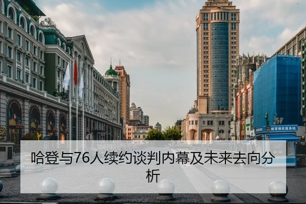 哈登与76人续约谈判内幕及未来去向分析